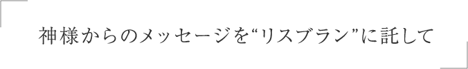 神様からのメッセージを リスブラン に託して